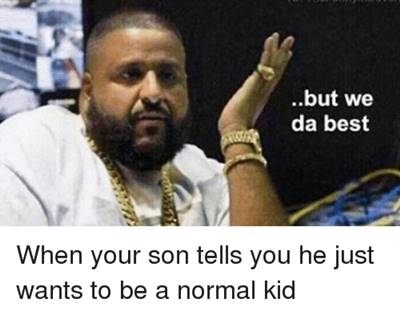 45 Best Meme Of All Time “But we da best. When your son tells you he just wants to be a normal kid.”