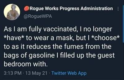 The 55 Funniest Tweets Memes Of All Time Funny Tweets On Twitter No longer have to wear a mask because I'm completely vaccinated, but I choose to since it helps to keep the fumes from the gasoline I have loaded the guest bedroom with from spreading into the rest of the house.