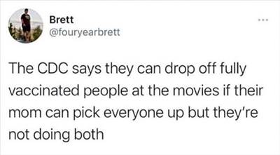 The 55 Funniest Tweets Memes Of All Time Where To Find Funny Memes CDC: They can drop off fully vaccinated people at the movies if their mother can get there in time to pick everyone up, but they are not offering to do so.