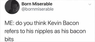 The 55 Funniest Tweets Memes Of All Time Bad Jokes Meme Kevin: I wouldn't be surprised if Kevin referred to his nipples as his bacon bits.