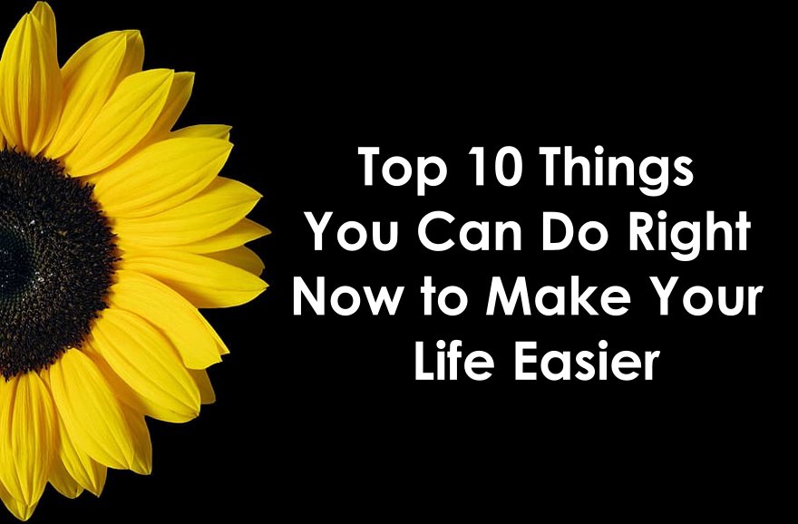 Top 10 Ten Things You Can Do Right Now to Make Your Life Easier